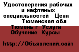 Удостоверения рабочих и нефтяных специальностей › Цена ­ 3 000 - Тюменская обл., Тюмень г. Услуги » Обучение. Курсы   